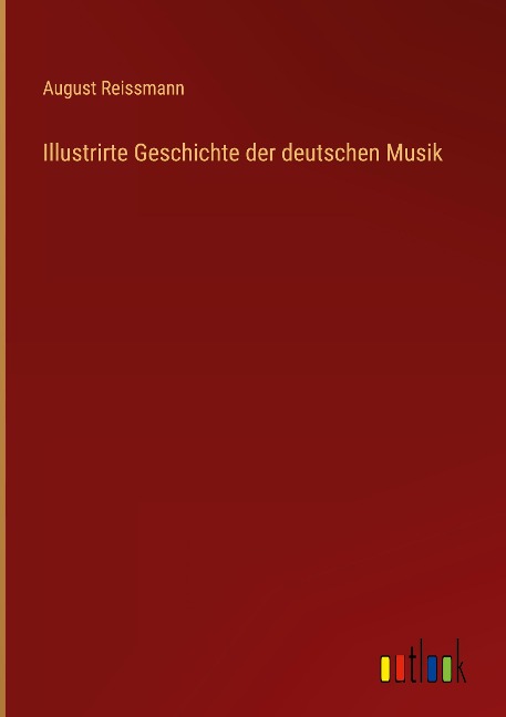 Illustrirte Geschichte der deutschen Musik - August Reissmann