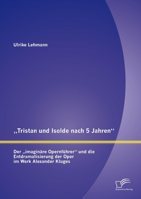 "Tristan und Isolde nach 5 Jahren": Der "imaginäre Opernführer" und die Entdramatisierung der Oper im Werk Alexander Kluges - Ulrike Lehmann