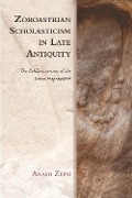 Zoroastrian Scholasticism in Late Antiquity - Arash Zeini