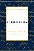 Soteriologia: a doutrina da salvação - Andrey Waldeck