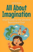 Cover-Bild zum Titel 'All About Imagination: A Kid's Guide to the Greatest Superpower Ever (Learning Books For Kids, #18)' von 'Shah Rukh'