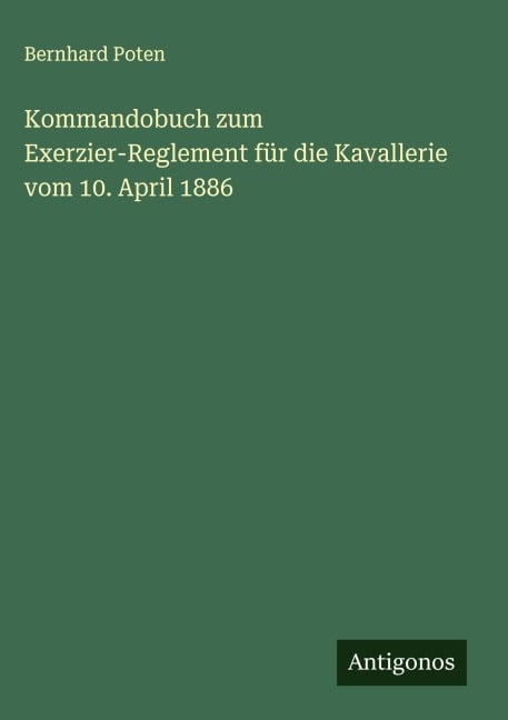 Kommandobuch zum Exerzier-Reglement für die Kavallerie vom 10. April 1886 - Bernhard Poten