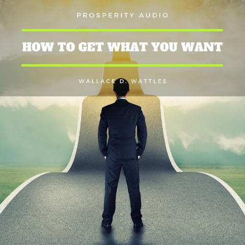 How to Get What You Want - Wallace D. Wattles