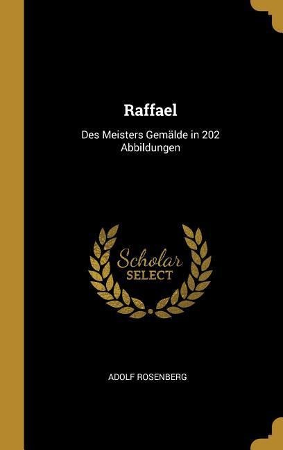 Raffael: Des Meisters Gemälde in 202 Abbildungen - Adolf Rosenberg