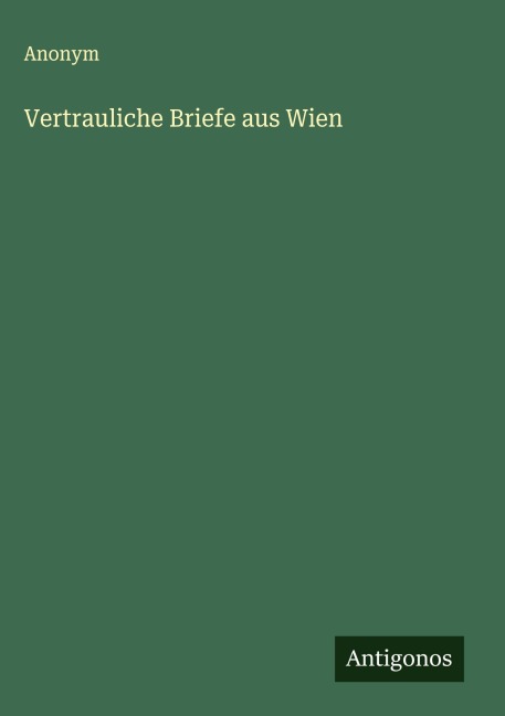 Vertrauliche Briefe aus Wien - Anonym
