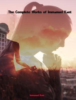 The Complete Works of Immanuel Kant - Immanuel Kant