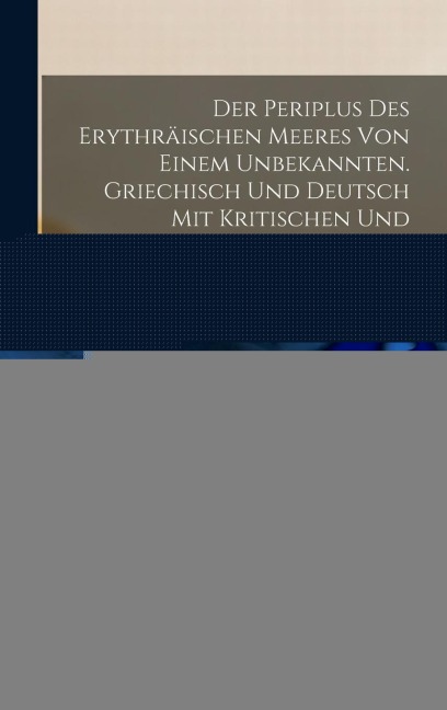 Der Periplus Des Erythräischen Meeres Von Einem Unbekannten. Griechisch Und Deutsch Mit Kritischen Und Erklärenden Anmerkungen Nebst Vollständigem Wörterverzeichnisse Von B. Fabricius - Dietrich Heinrich Theodor