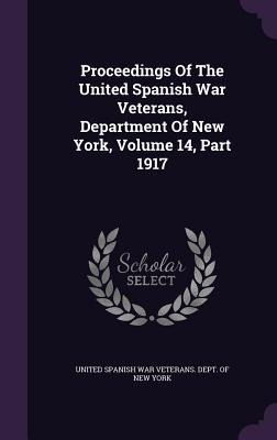 Proceedings Of The United Spanish War Veterans, Department Of New York, Volume 14, Part 1917 - 
