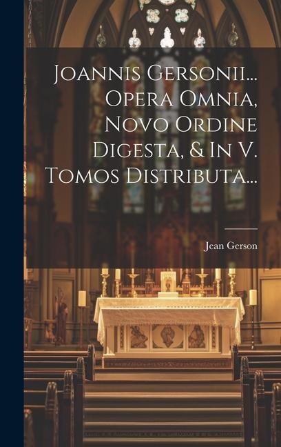 Joannis Gersonii... Opera Omnia, Novo Ordine Digesta, & In V. Tomos Distributa... - Jean Gerson