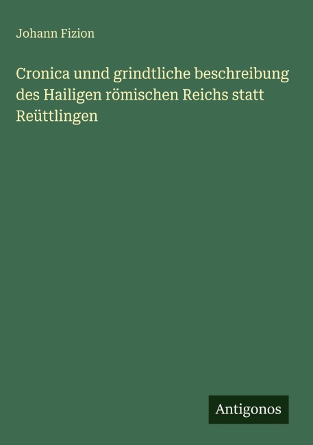 Cronica unnd grindtliche beschreibung des Hailigen römischen Reichs statt Reüttlingen - Johann Fizion
