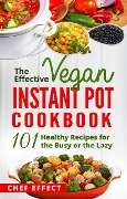 Cover-Bild zum Titel 'The Effective Vegan Instant Pot Cookbook' von 'Chef Effect'