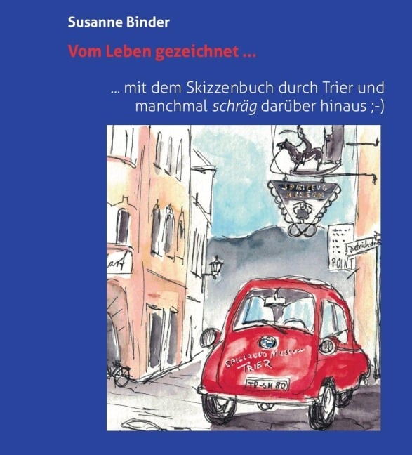 Vom Leben gezeichnet ... mit dem Skizzenbuch durch Trier und manchmal schräg darüber hinaus - Susanne Binder