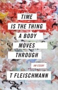 Cover-Bild zum Titel 'Time Is the Thing a Body Moves Through' von 'T. Fleischmann'