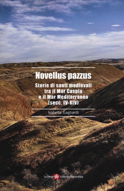 Novellus pazzus. Storie di santi medievali tra Mar Caspio e il Mar Mediterraneo (secc. IV-XIV) - Isabella Gagliardi