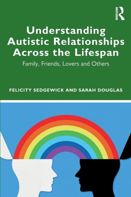 Understanding Autistic Relationships Across the Lifespan - Felicity Sedgewick, Sarah Douglas