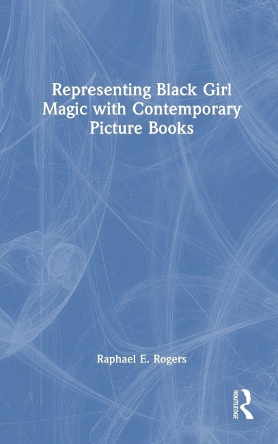 Representing Black Girl Magic with Contemporary Picture Books - Raphael E. Rogers