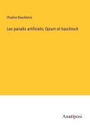 Cover-Bild zum Titel 'Les paradis artificiels; Opium et haschisch' von 'Charles Baudelaire'