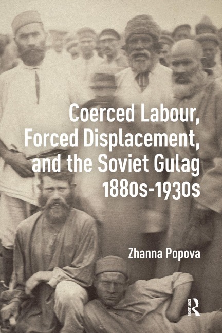 Coerced Labour, Forced Displacement, and the Soviet Gulag, 1880s-1930s - Zhanna Popova