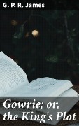 Cover-Bild zum Titel 'Gowrie; or, the King's Plot' von 'G. P. R. James'