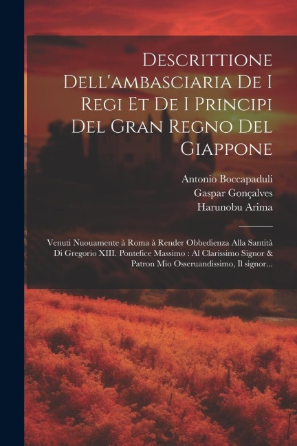 Descrittione dell'ambasciaria de i regi et de i principi del gran regno del Giappone: Venuti nuouamente à Roma à render obbedienza alla Sa - Harunobu Arima