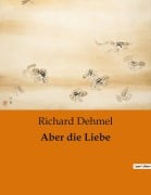Cover-Bild zum Titel 'Aber die Liebe' von 'Richard Dehmel'