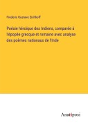 Cover-Bild zum Titel 'Poésie héroïque des Indiens, comparée à l'épopée grecque et romaine avec analyse des poèmes nationaux de l'Inde' von 'Frederic Gustave Eichhoff'