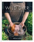 The Wild Dyer: A guide to natural dyes & the art of patchwork & stitch - Abigail Booth
