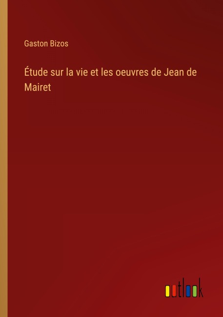 Étude sur la vie et les oeuvres de Jean de Mairet - Gaston Bizos