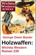 Cover-Bild zum Titel 'Holzwaffen: Wichita Western Roman 239' von 'George Owen Baxter'