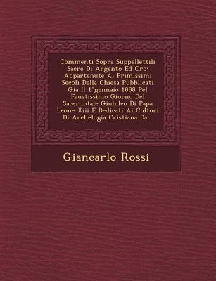 Commenti Sopra Suppellettili Sacre Di Argento Ed Oro: Appartenute Ai Primissimi Secoli Della Chiesa Pubblicati Gia Il 1 ̊gennaio 1888 Pel Faustis - Giancarlo Rossi