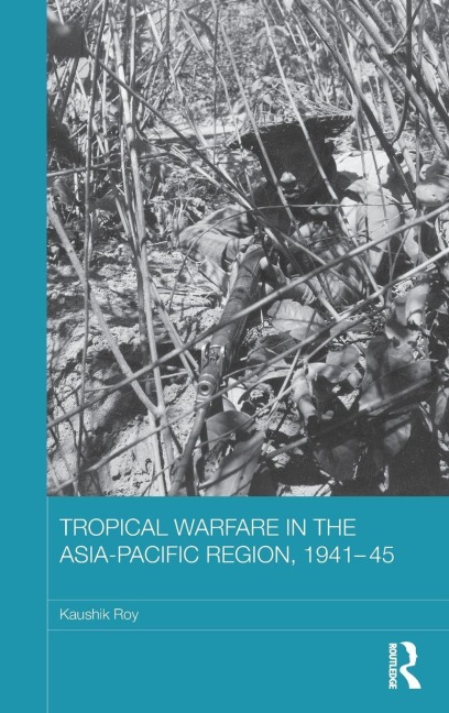 Tropical Warfare in the Asia-Pacific Region, 1941-45 - Kaushik Roy