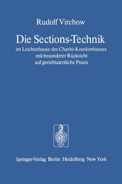 Die Sections-Technik im Leichenhause des Charité-Krankenhauses mit besonderer Rücksicht auf gerichtsärztliche Praxis - Rudolf Virchow