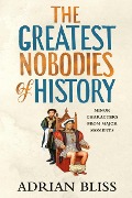 Cover-Bild zum Titel 'The Greatest Nobodies of History' von 'Adrian Bliss'