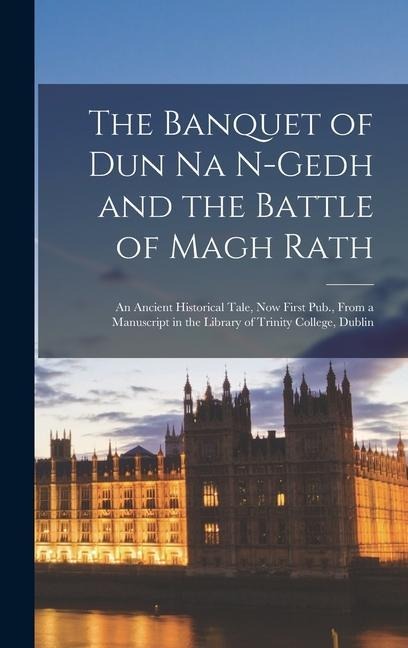The Banquet of Dun Na N-Gedh and the Battle of Magh Rath: An Ancient Historical Tale, Now First Pub., From a Manuscript in the Library of Trinity Coll - Anonymous