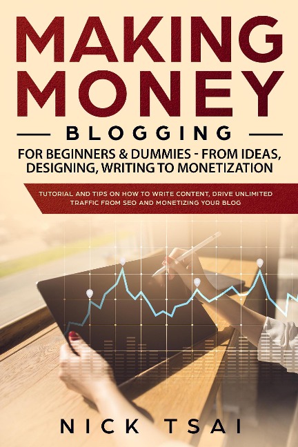 Making Money Blogging For Beginners & Dummies - From Ideas, Designing, Writing To Monetization - Nick Tsai