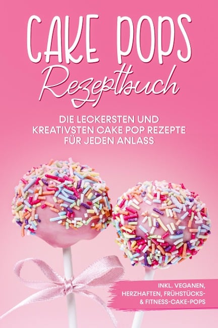 Cake Pops Rezeptbuch: Die leckersten und kreativsten Cake Pop Rezepte für jeden Anlass - inkl. veganen, herzhaften, Frühstücks- & Fitness-Cake-Pops - Marie Halangk