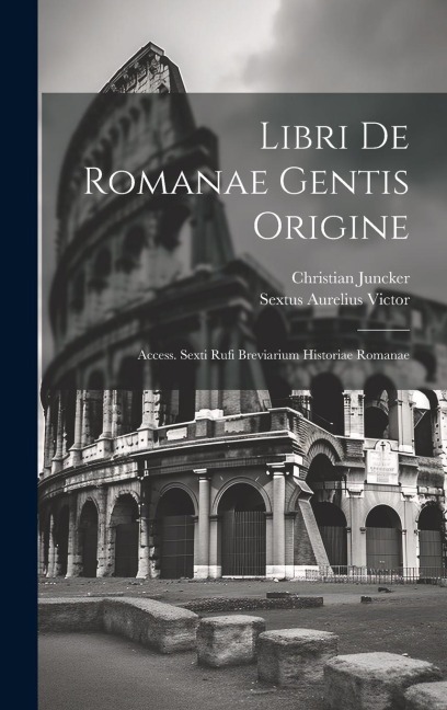 Libri De Romanae Gentis Origine: Access. Sexti Rufi Breviarium Historiae Romanae - Sextus Aurelius Victor, Christian Juncker