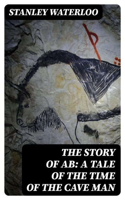 The Story of Ab: A Tale of the Time of the Cave Man - Stanley Waterloo