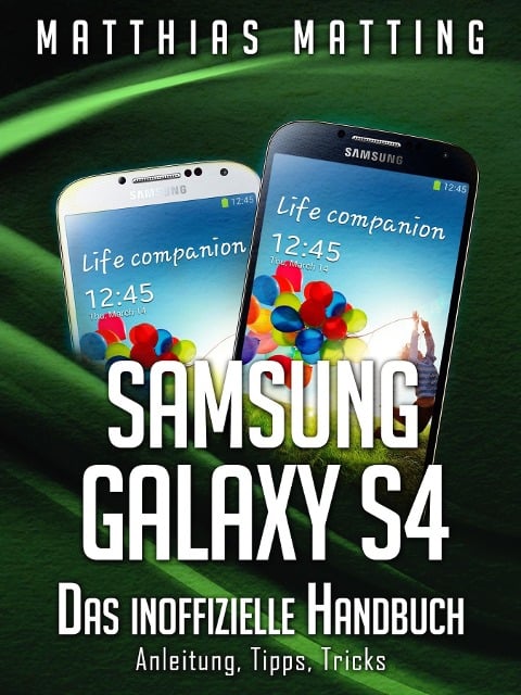 Samsung Galaxy S4 - das inoffizielle Handbuch. Anleitung, Tipps, Tricks - Matthias Matting