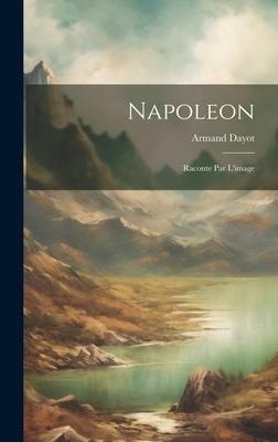 Napoleon: Raconte Par L'image - Armand Dayot
