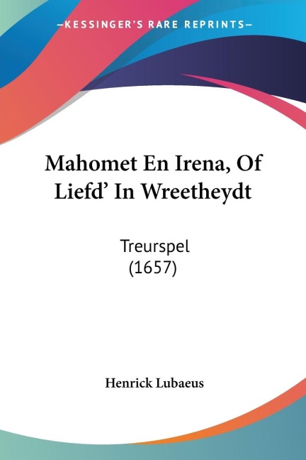 Mahomet En Irena, Of Liefd' In Wreetheydt - Henrick Lubaeus