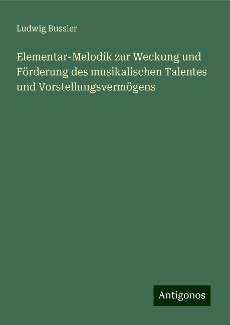 Elementar-Melodik zur Weckung und Förderung des musikalischen Talentes und Vorstellungsvermögens - Ludwig Bussler