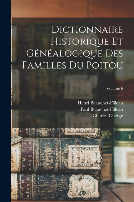 Dictionnaire Historique Et Généalogique Des Familles Du Poitou; Volume 6 - Henri Beauchet-Filleau, Charles Chergé, Paul Beauchet-Filleau