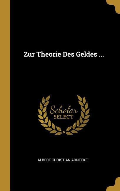 Zur Theorie Des Geldes ... - Albert Christian Arnecke