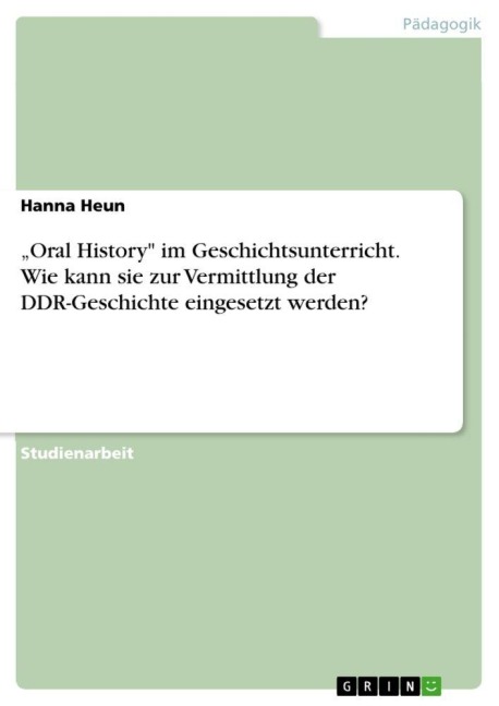 "Oral History" im Geschichtsunterricht. Wie kann sie zur Vermittlung der DDR-Geschichte eingesetzt werden? - Hanna Heun