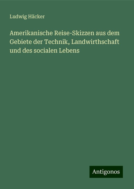 Amerikanische Reise-Skizzen aus dem Gebiete der Technik, Landwirthschaft und des socialen Lebens - Ludwig Häcker