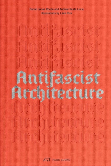 Antifascist Architecture - Andrew Santa Lucia, Daniel Jonas Roche