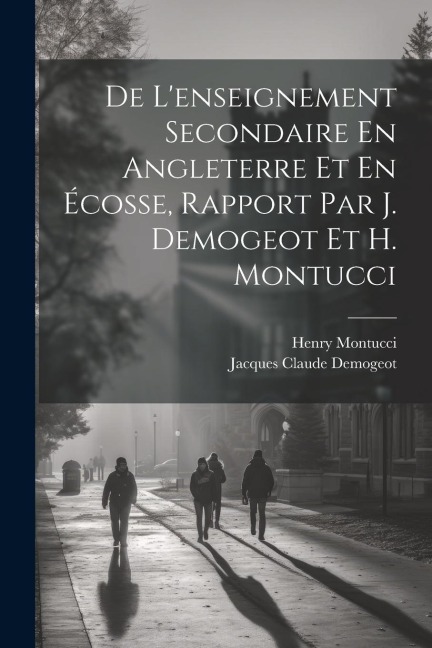 De L'enseignement Secondaire En Angleterre Et En Écosse, Rapport Par J. Demogeot Et H. Montucci - Jacques Claude Demogeot, Henry Montucci
