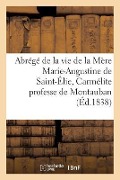 Abrégé de la Vie de la Mère Marie-Augustine de Saint-Élie, Carmélite Professe de Montauban: , Décédée Le 19 Mai 1835 - Sans Auteur