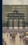 Cover-Bild zum Titel 'Sadowa. Les Prussiens En Campagne. Détails Historiques Et Anecdotiques Sur La Guerre De 1866...' von 'Paul de Katow'